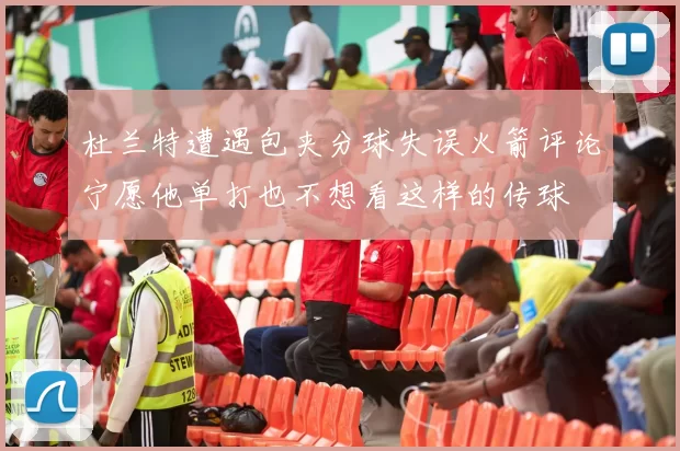 杜兰特遭遇包夹分球失误火箭评论宁愿他单打也不想看这样的传球