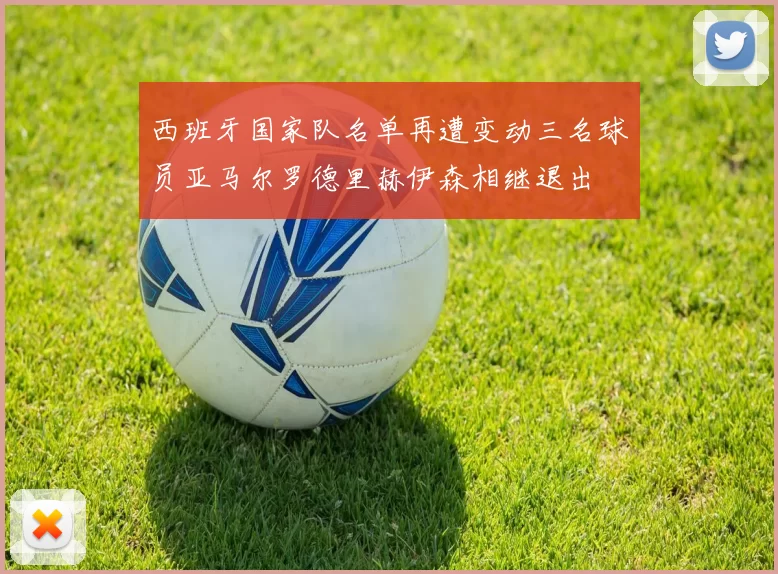 西班牙国家队名单再遭变动三名球员亚马尔罗德里赫伊森相继退出