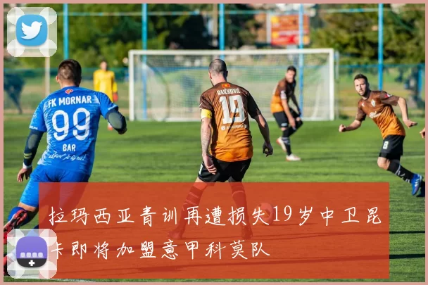 拉玛西亚青训再遭损失19岁中卫昆卡即将加盟意甲科莫队