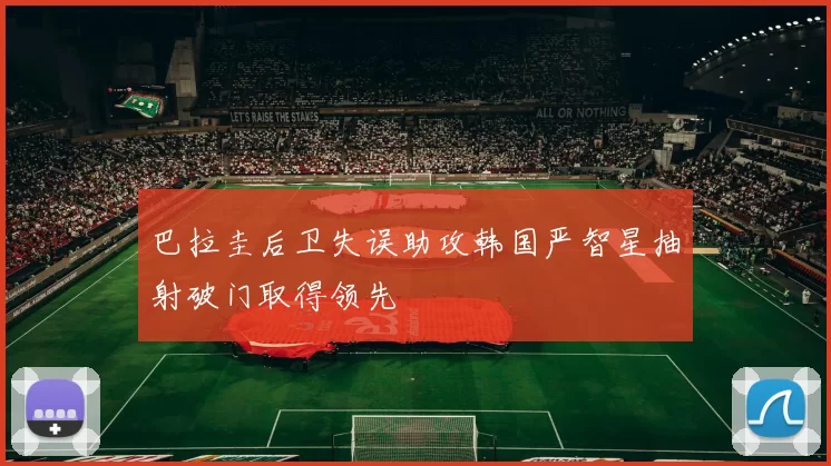 巴拉圭后卫失误助攻韩国严智星抽射破门取得领先