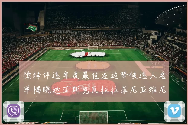 德转评选年度最佳左边锋候选人名单揭晓迪亚斯克瓦拉拉菲尼亚维尼修斯争夺荣誉