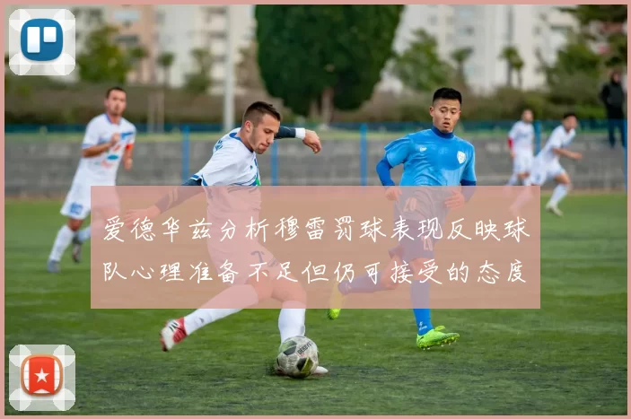 爱德华兹分析穆雷罚球表现反映球队心理准备不足但仍可接受的态度