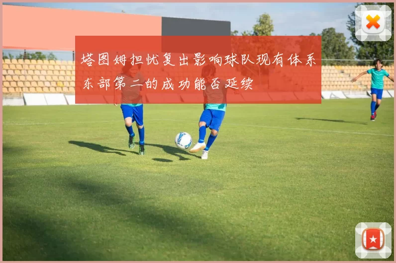 塔图姆担忧复出影响球队现有体系东部第二的成功能否延续