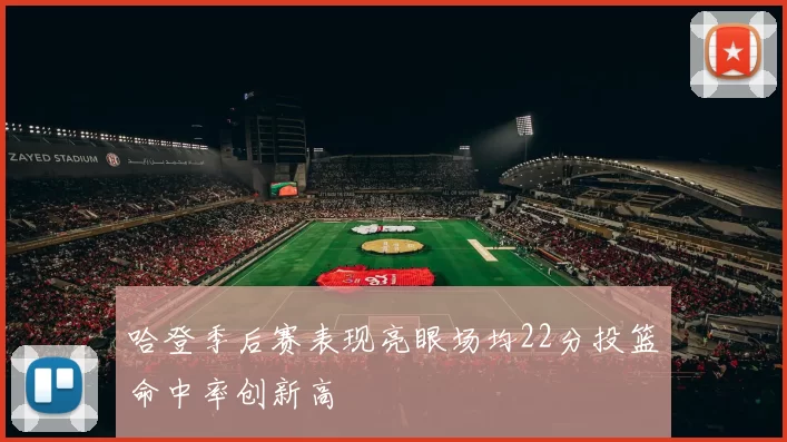 哈登季后赛表现亮眼场均22分投篮命中率创新高