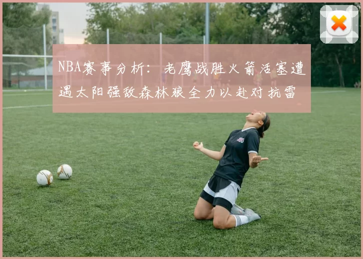 NBA赛事分析：老鹰战胜火箭活塞遭遇太阳强敌森林狼全力以赴对抗雷霆