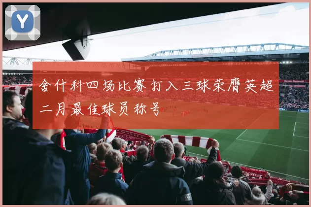 舍什科四场比赛打入三球荣膺英超二月最佳球员称号