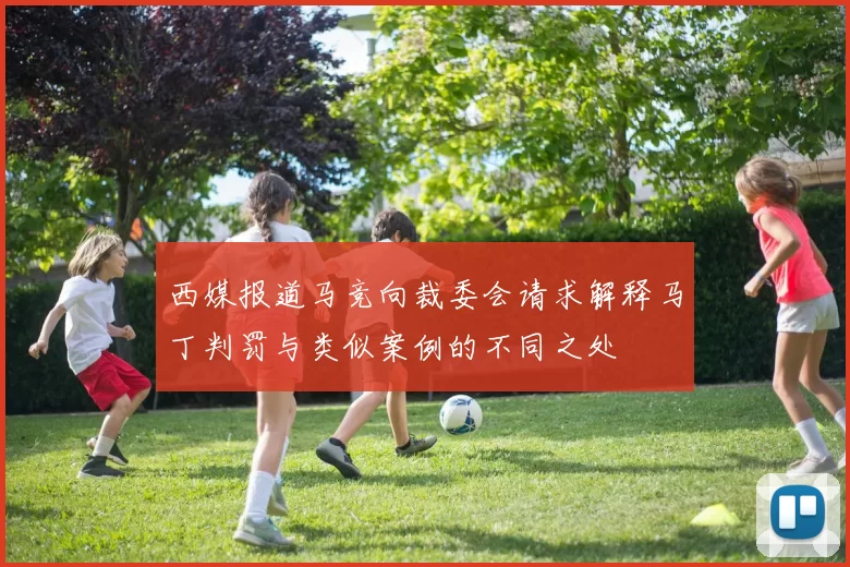 西媒报道马竞向裁委会请求解释马丁判罚与类似案例的不同之处