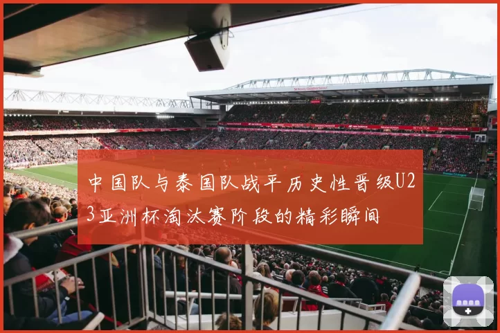 中国队与泰国队战平历史性晋级U23亚洲杯淘汰赛阶段的精彩瞬间