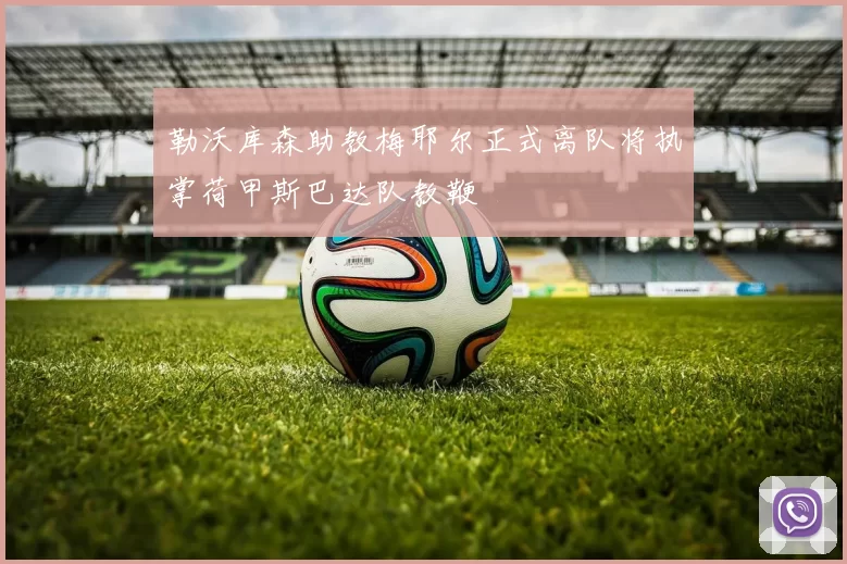 勒沃库森助教梅耶尔正式离队将执掌荷甲斯巴达队教鞭