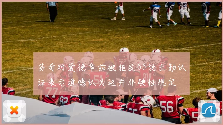 芬奇对爱德华兹被拒发65场出勤认证表示遗憾认为这并非硬性规定
