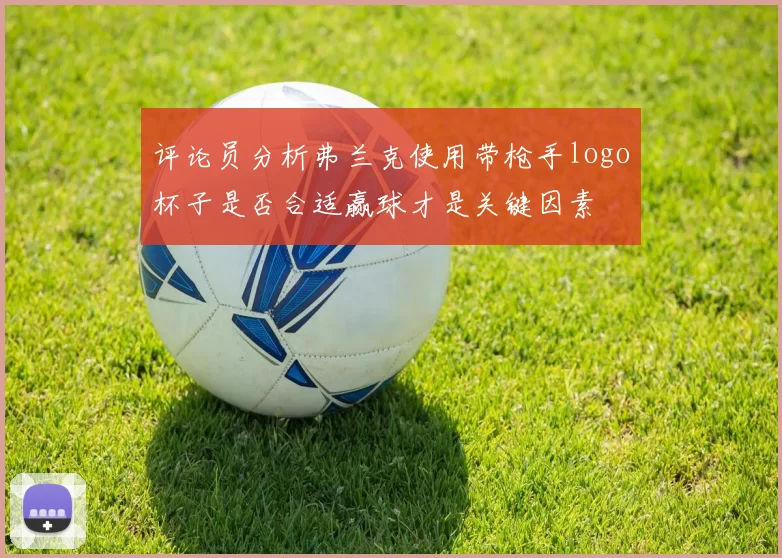 评论员分析弗兰克使用带枪手logo杯子是否合适赢球才是关键因素